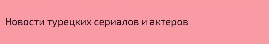 Новости турецких сериалов и актеров